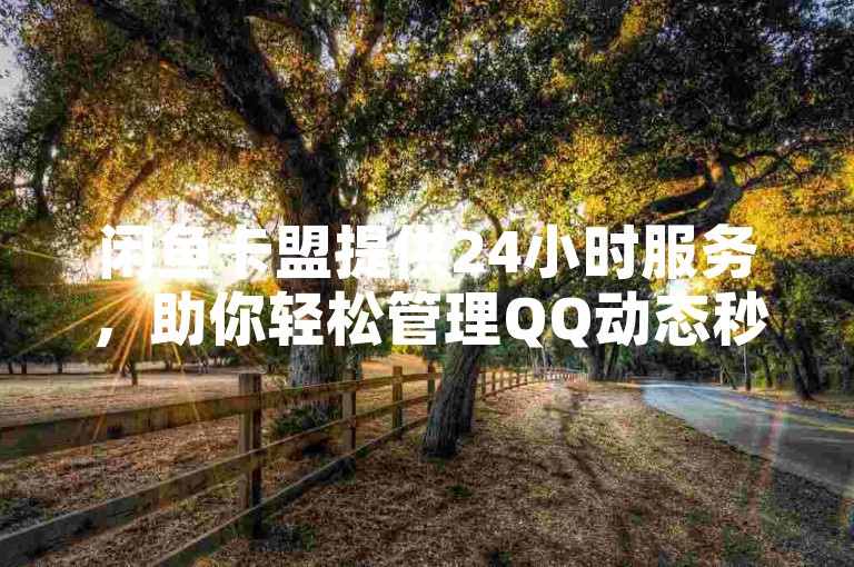 闲鱼卡盟提供24小时服务，助你轻松管理QQ动态秒赞功能。