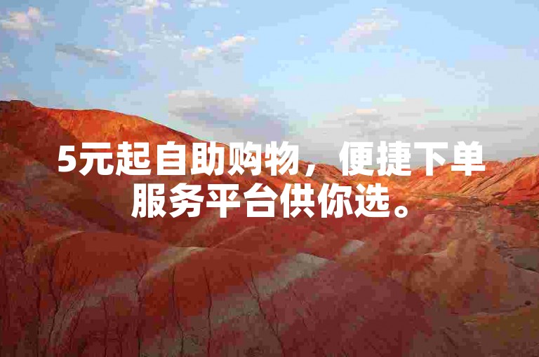 5元起自助购物，便捷下单服务平台供你选。