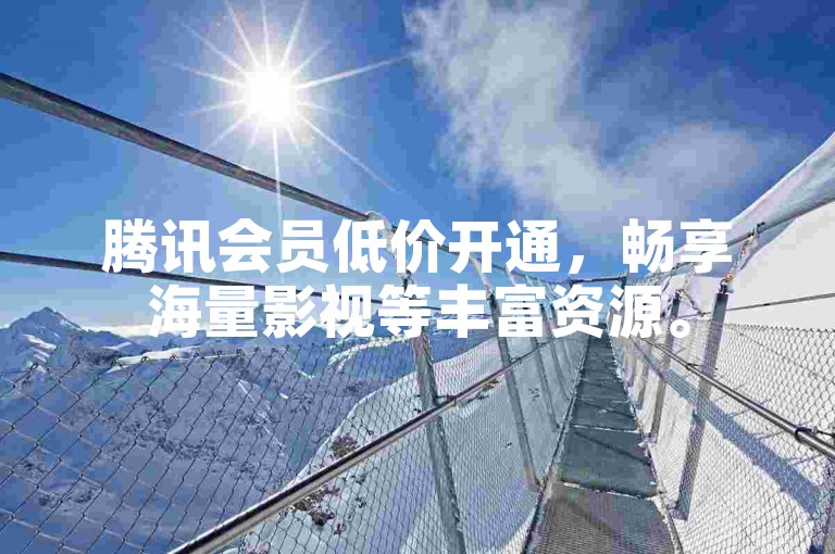 腾讯会员低价开通，畅享海量影视等丰富资源。