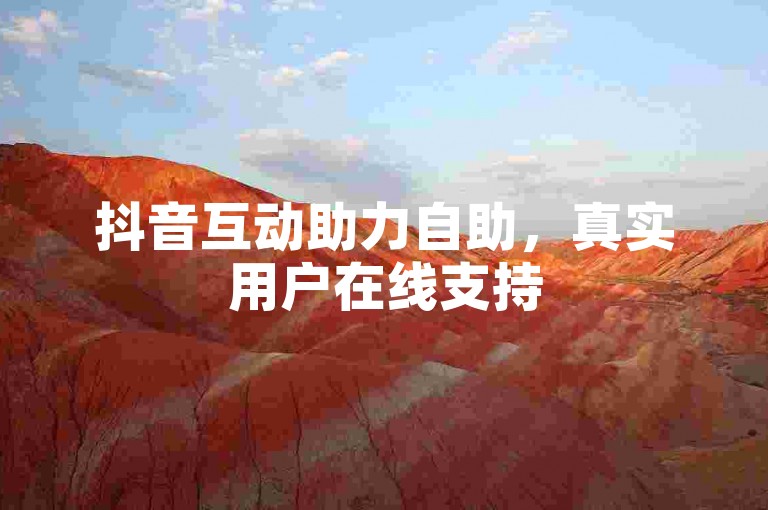 抖音互动助力自助，真实用户在线支持