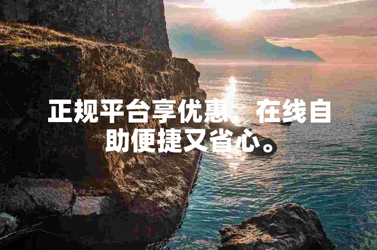 正规平台享优惠，在线自助便捷又省心。