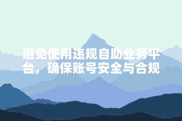 避免使用违规自助业务平台，确保账号安全与合规。