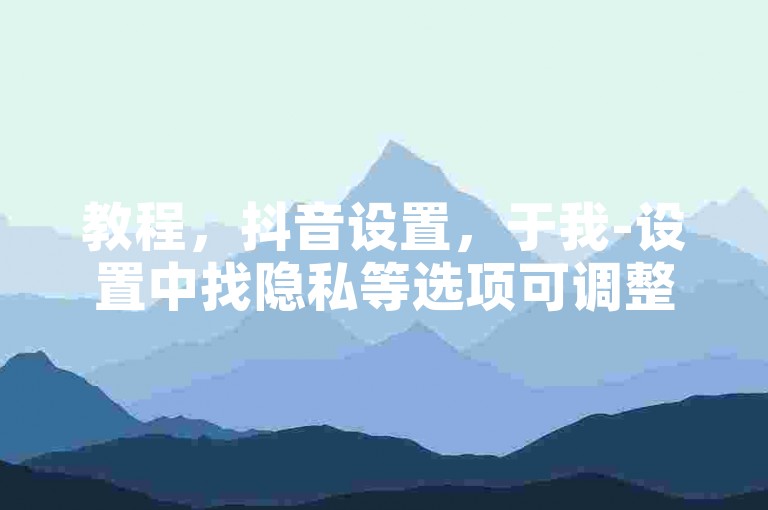 教程，抖音设置，于我-设置中找隐私等选项可调整。