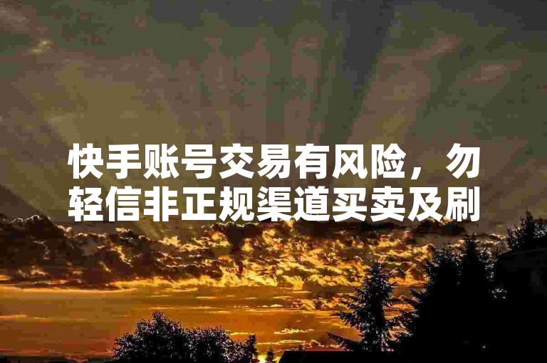 快手账号交易有风险，勿轻信非正规渠道买卖及刷量服务。