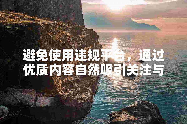 避免使用违规平台，通过优质内容自然吸引关注与互动。
