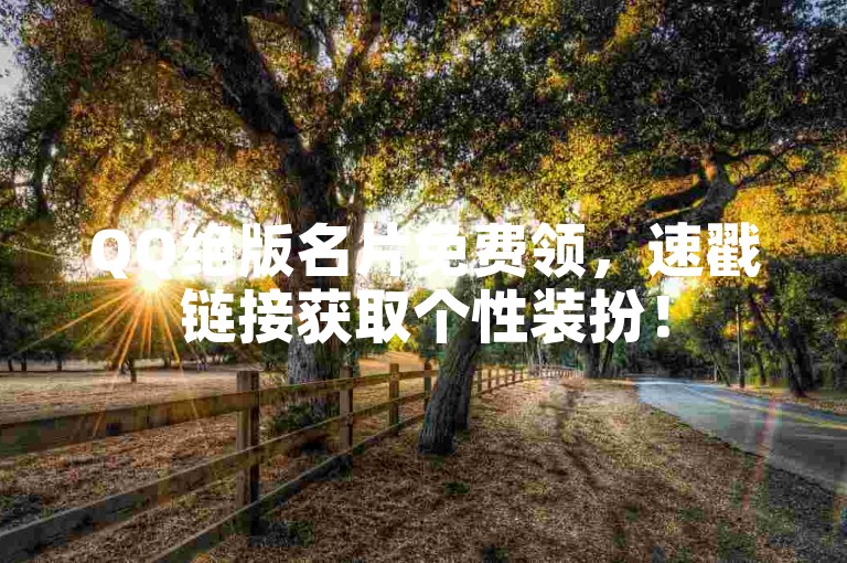 QQ绝版名片免费领，速戳链接获取个性装扮！