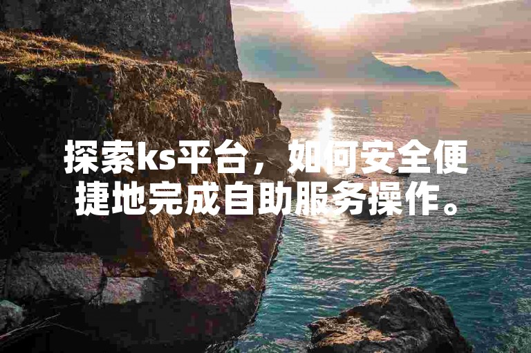 探索ks平台，如何安全便捷地完成自助服务操作。