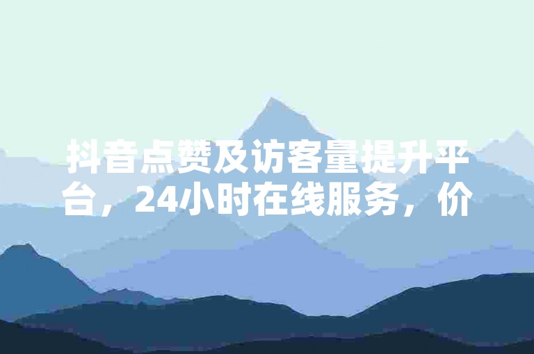 抖音点赞及访客量提升平台，24小时在线服务，价格亲民。