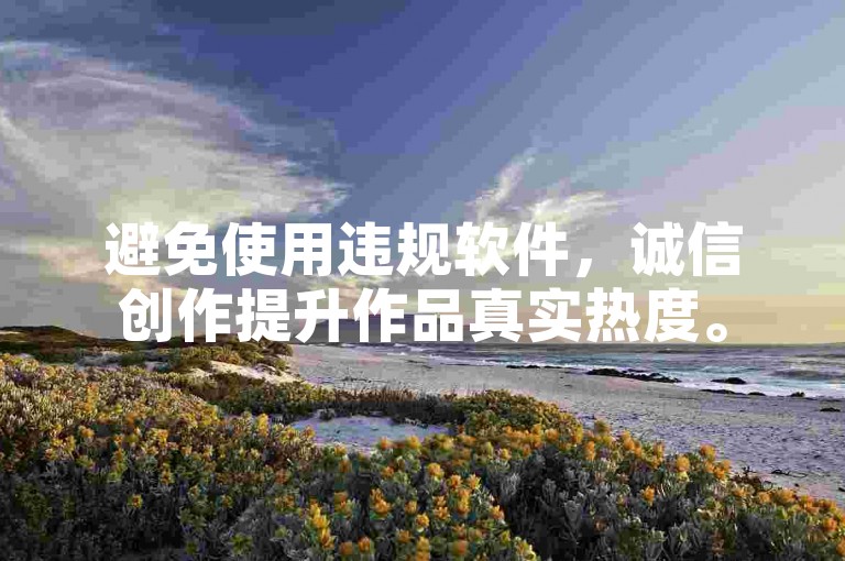 避免使用违规软件，诚信创作提升作品真实热度。