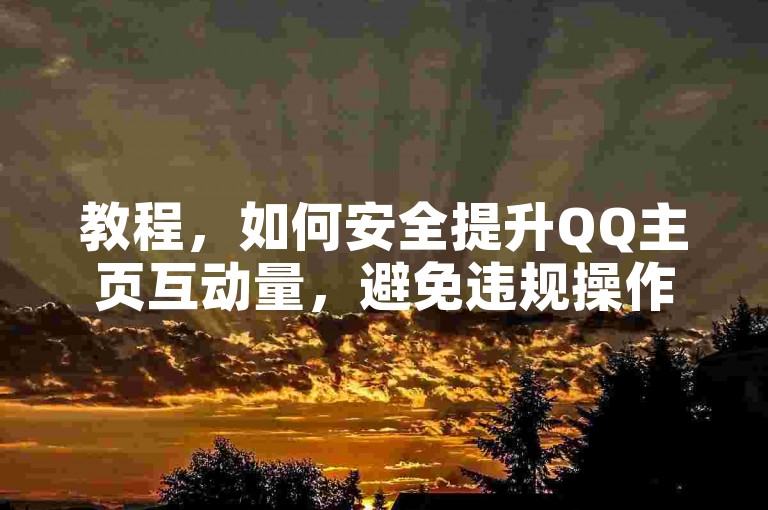 教程，如何安全提升QQ主页互动量，避免违规操作