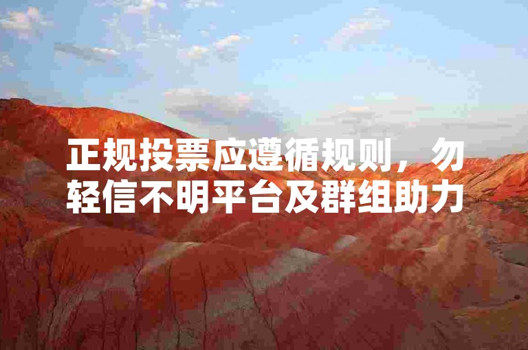 正规投票应遵循规则，勿轻信不明平台及群组助力信息。