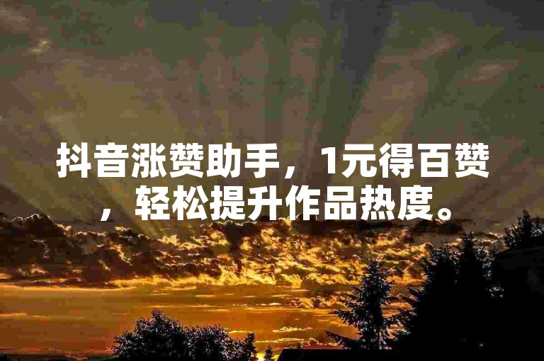抖音涨赞助手，1元得百赞，轻松提升作品热度。