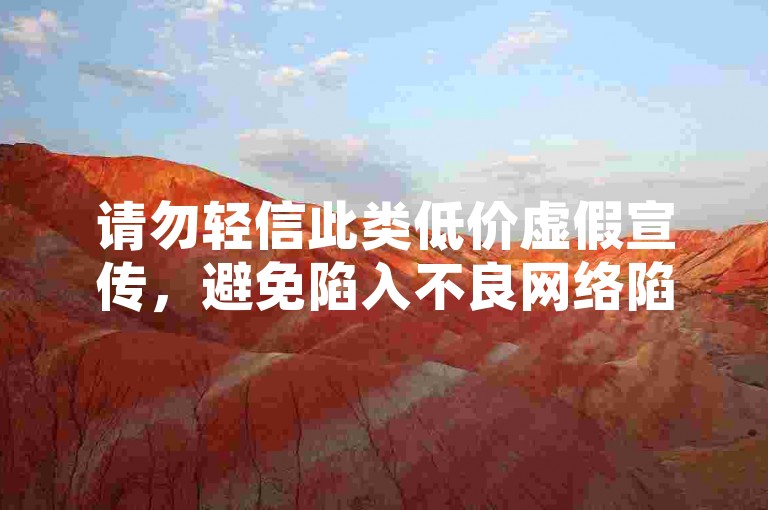 请勿轻信此类低价虚假宣传，避免陷入不良网络陷阱。