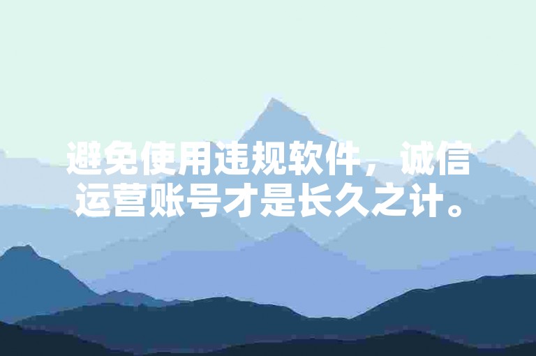 避免使用违规软件，诚信运营账号才是长久之计。