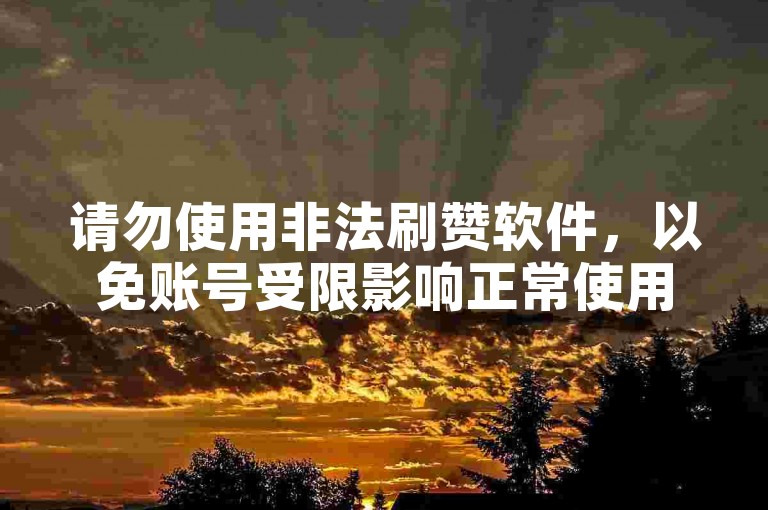 请勿使用非法刷赞软件，以免账号受限影响正常使用。