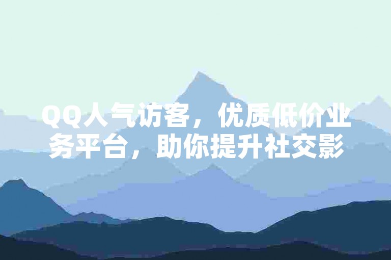 QQ人气访客，优质低价业务平台，助你提升社交影响力。