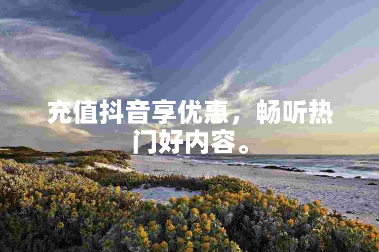 充值抖音享优惠，畅听热门好内容。