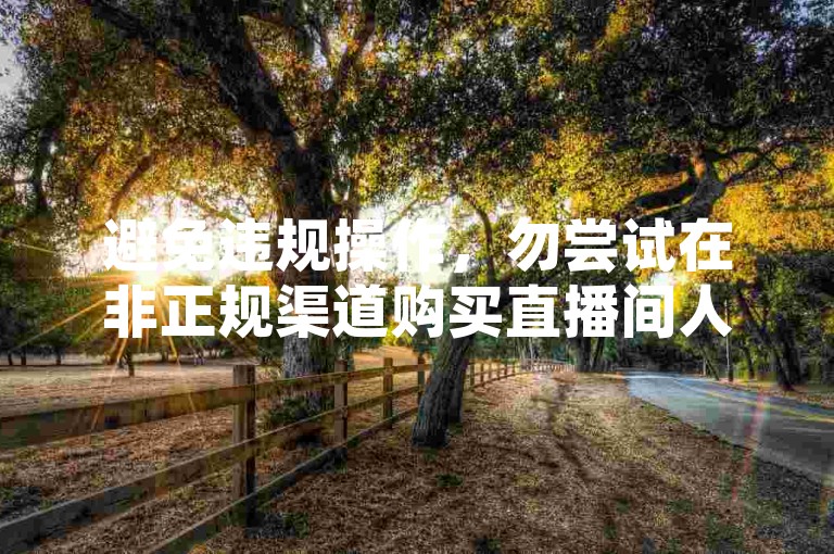 避免违规操作，勿尝试在非正规渠道购买直播间人数。