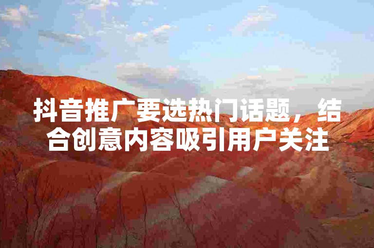 抖音推广要选热门话题，结合创意内容吸引用户关注。