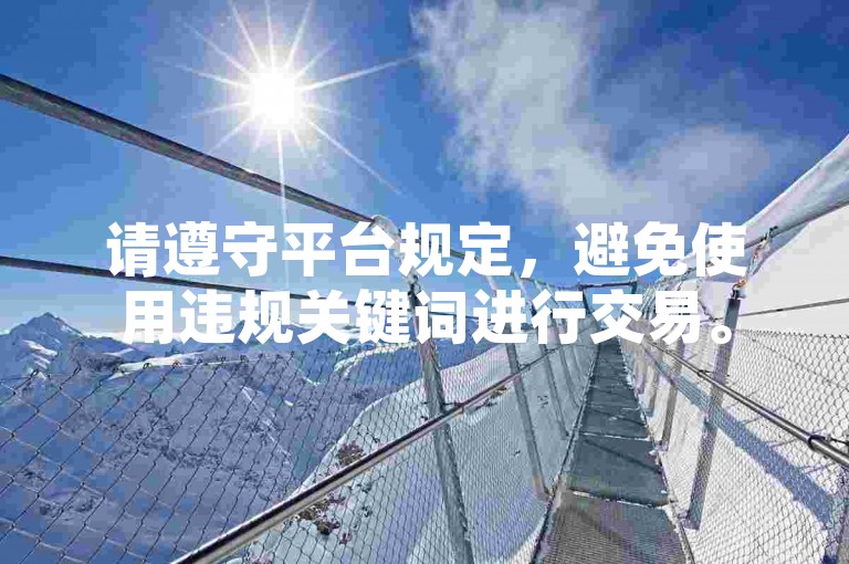 请遵守平台规定，避免使用违规关键词进行交易。