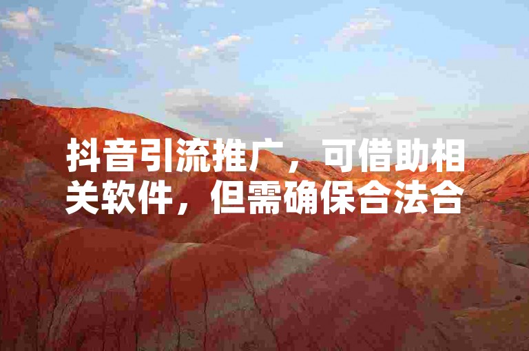 抖音引流推广，可借助相关软件，但需确保合法合规操作。