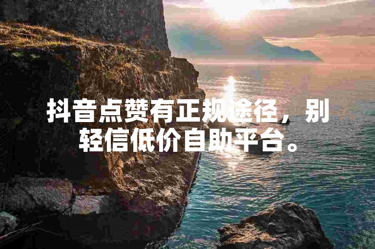 抖音点赞有正规途径，别轻信低价自助平台。