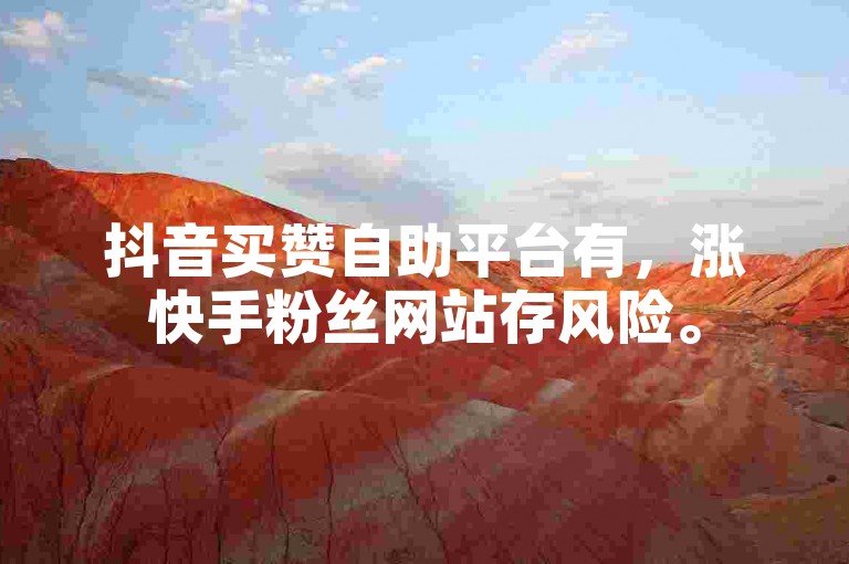 抖音买赞自助平台有，涨快手粉丝网站存风险。