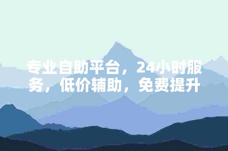 专业自助平台，24小时服务，低价辅助，免费提升QQ说说浏览量。