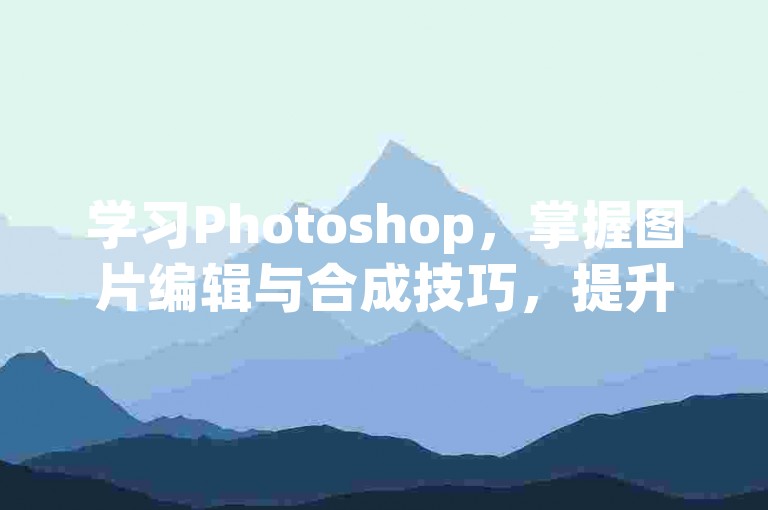 学习Photoshop，掌握图片编辑与合成技巧，提升设计能力。
