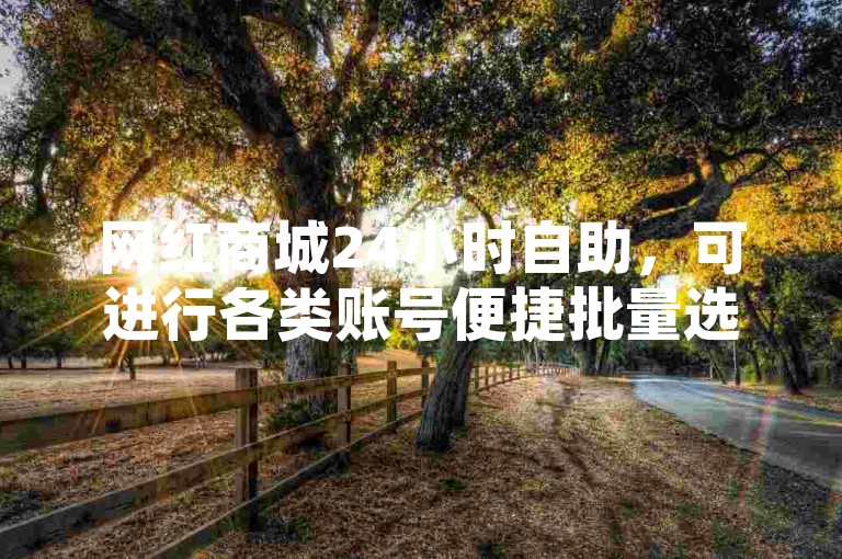 网红商城24小时自助，可进行各类账号便捷批量选购。