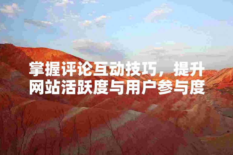 掌握评论互动技巧，提升网站活跃度与用户参与度！
