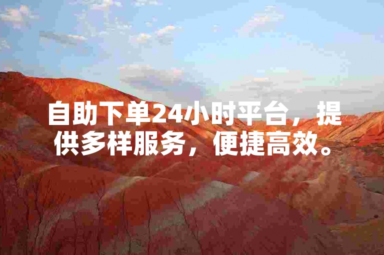 自助下单24小时平台，提供多样服务，便捷高效。