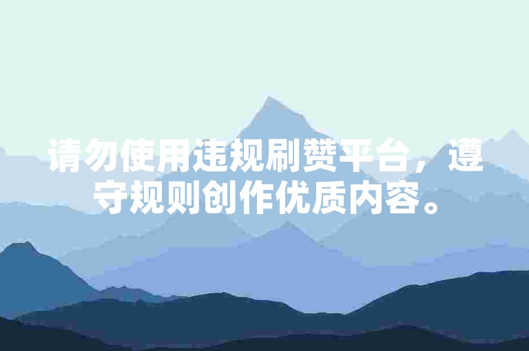 请勿使用违规刷赞平台，遵守规则创作优质内容。