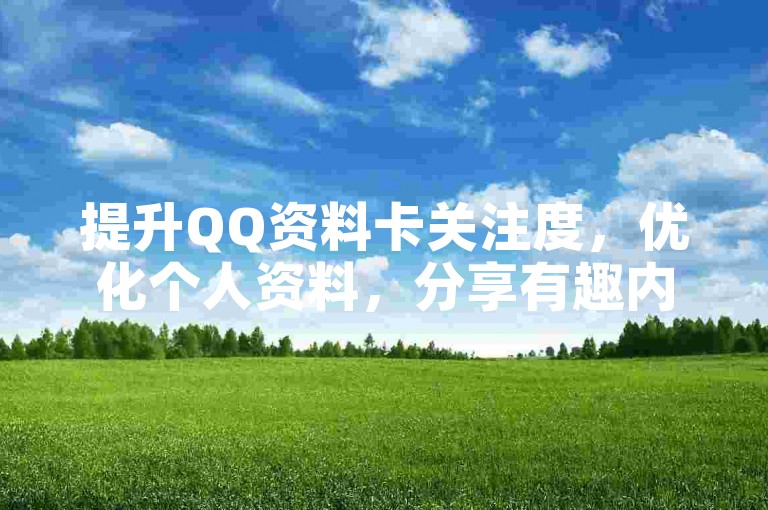 提升QQ资料卡关注度,优化个人资料,分享有趣内容吸引互动。