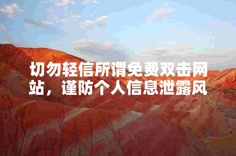 切勿轻信所谓免费双击网站，谨防个人信息泄露风险。