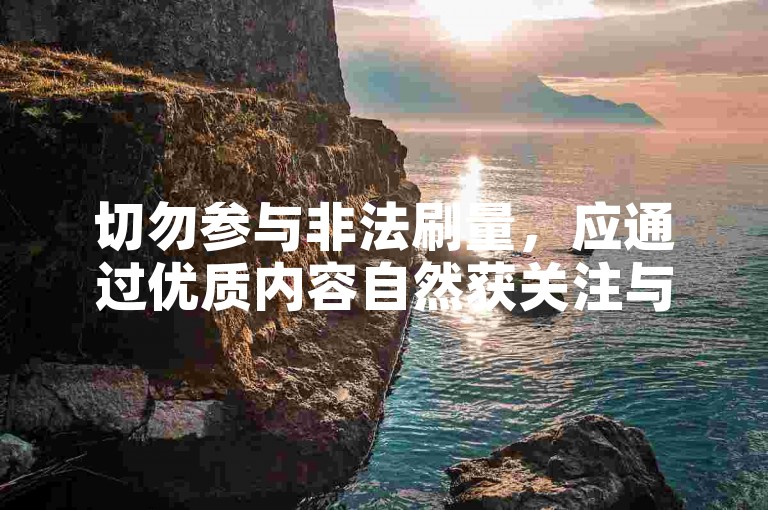切勿参与非法刷量，应通过优质内容自然获关注与认可。