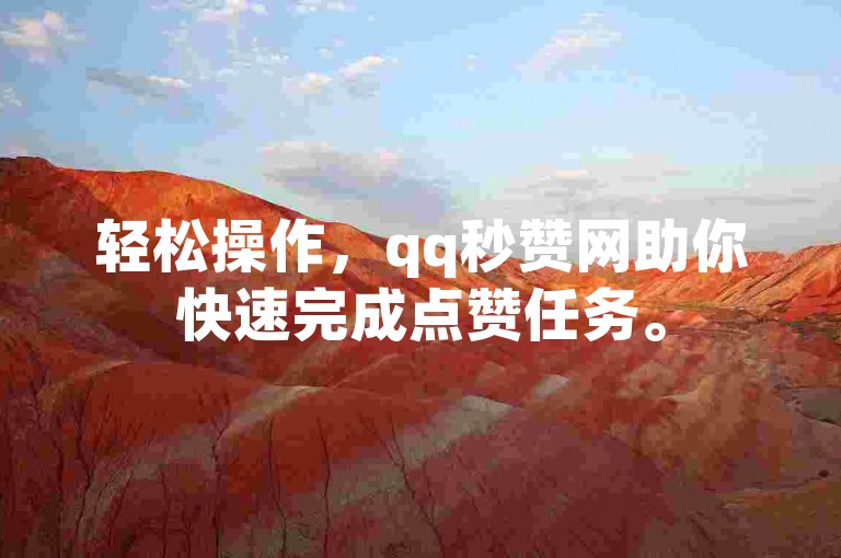 轻松操作，qq秒赞网助你快速完成点赞任务。