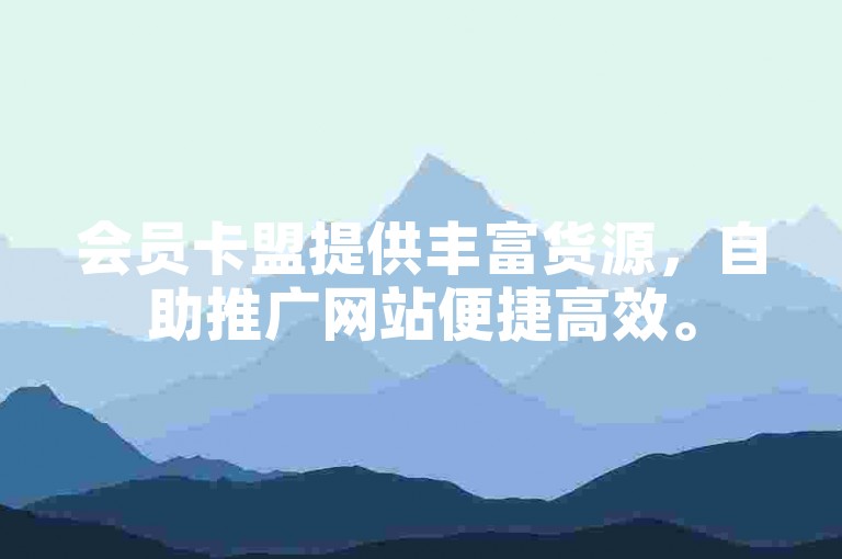 会员卡盟提供丰富货源，自助推广网站便捷高效。