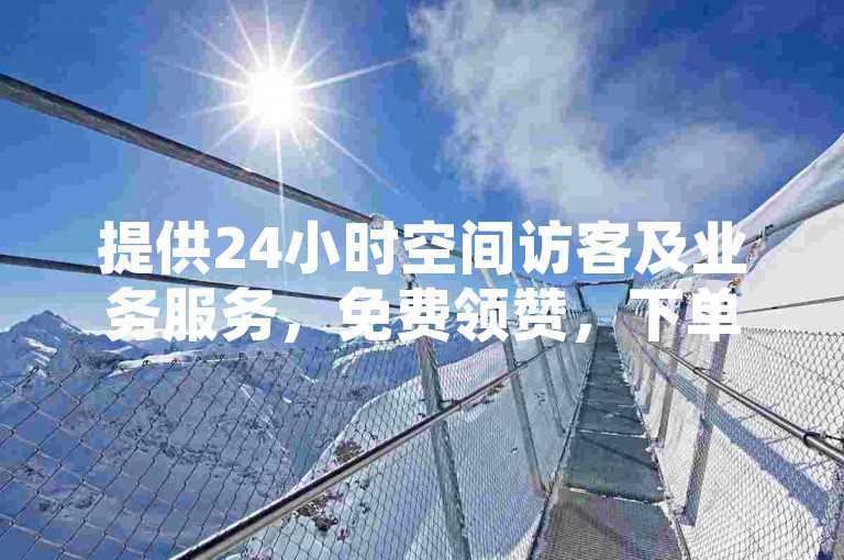 提供24小时空间访客及业务服务，免费领赞，下单平台便捷。