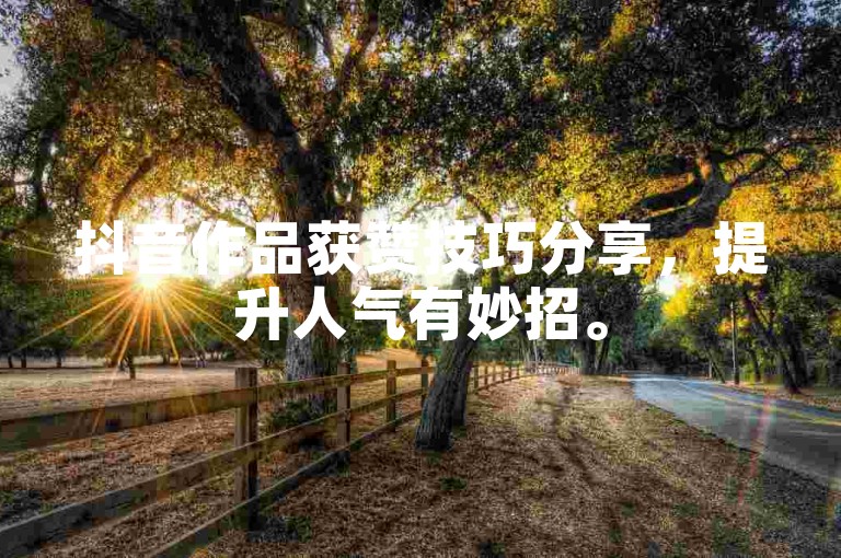 抖音作品获赞技巧分享，提升人气有妙招。