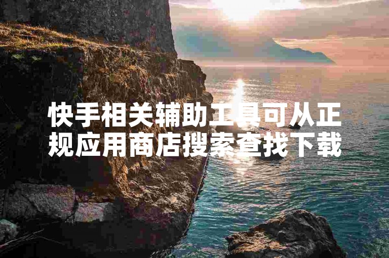 快手相关辅助工具可从正规应用商店搜索查找下载。