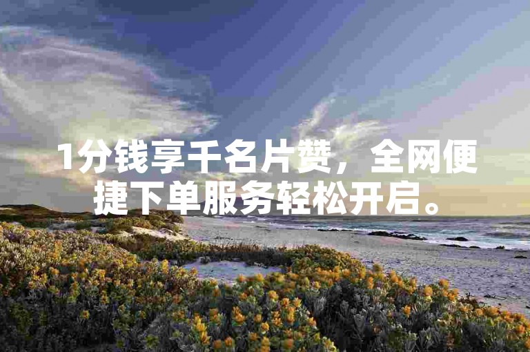 1分钱享千名片赞，全网便捷下单服务轻松开启。