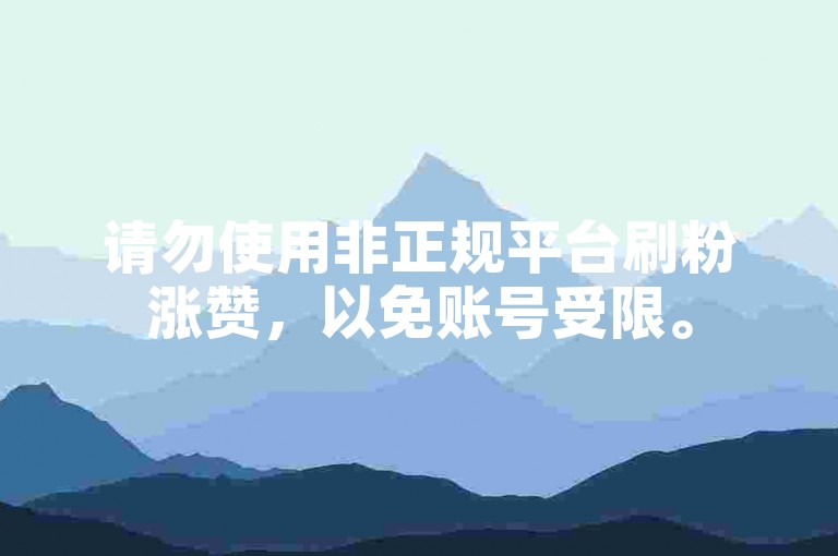 请勿使用非正规平台刷粉涨赞，以免账号受限。