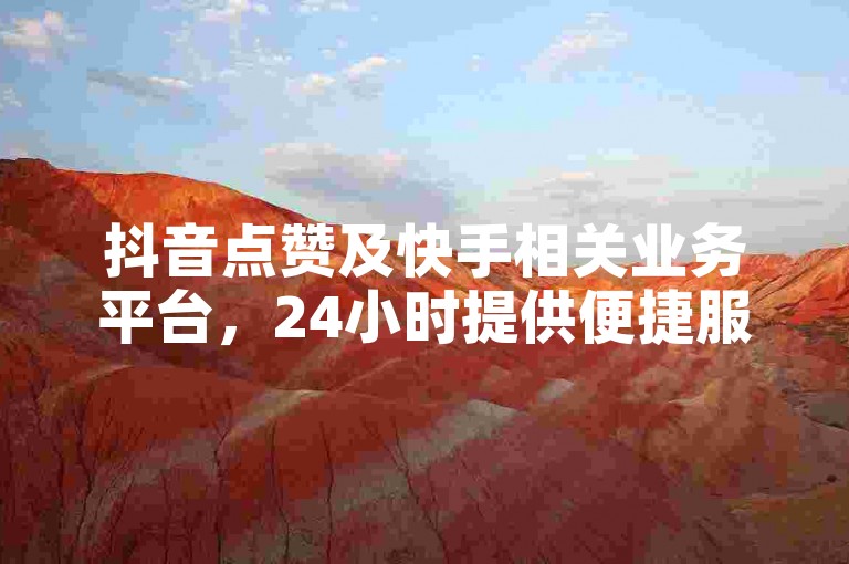 抖音点赞及快手相关业务平台，24小时提供便捷服务。