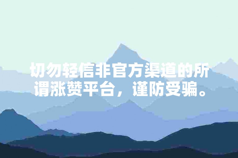 切勿轻信非官方渠道的所谓涨赞平台，谨防受骗。