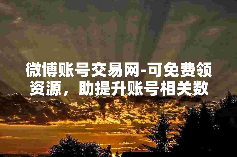 微博账号交易网-可免费领资源，助提升账号相关数据。