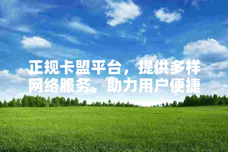 正规卡盟平台，提供多样网络服务，助力用户便捷上网。