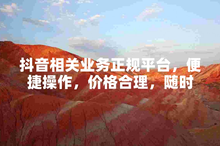 抖音相关业务正规平台，便捷操作，价格合理，随时自助下单。