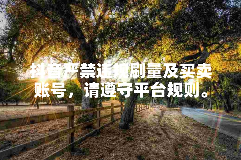 抖音严禁违规刷量及买卖账号，请遵守平台规则。