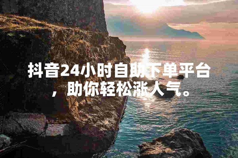 抖音24小时自助下单平台，助你轻松涨人气。